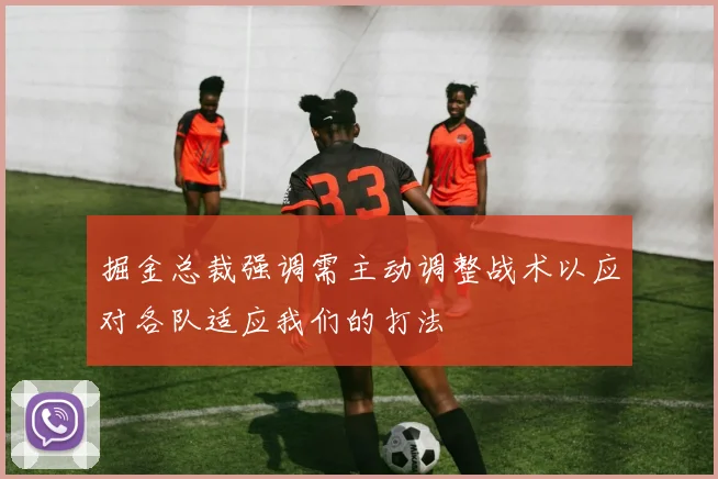 掘金总裁强调需主动调整战术以应对各队适应我们的打法