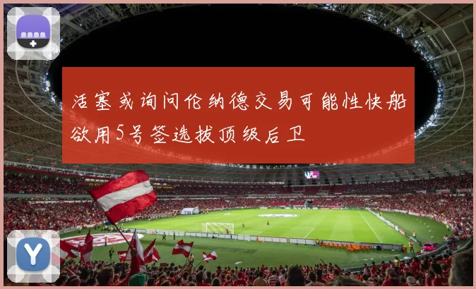活塞或询问伦纳德交易可能性快船欲用5号签选拔顶级后卫