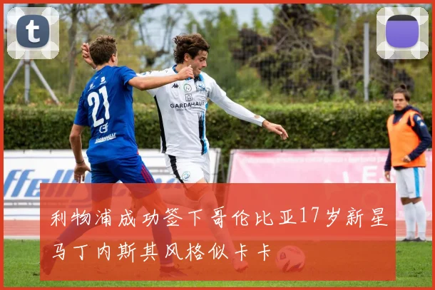 利物浦成功签下哥伦比亚17岁新星马丁内斯其风格似卡卡