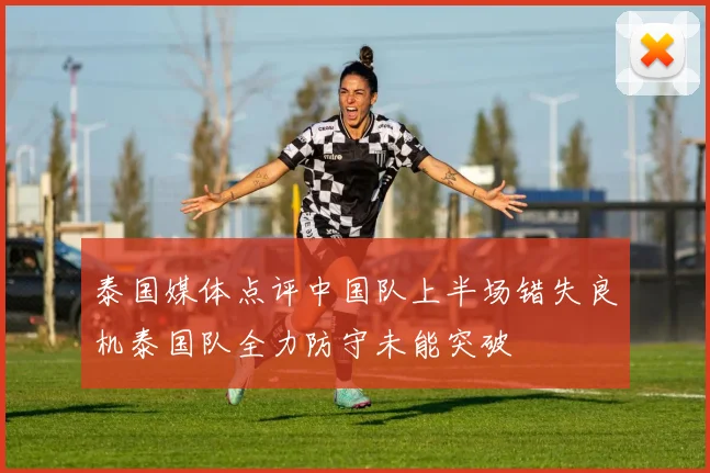 泰国媒体点评中国队上半场错失良机泰国队全力防守未能突破