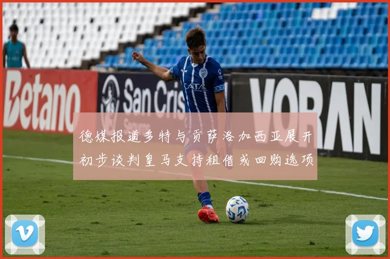 德媒报道多特与贡萨洛加西亚展开初步谈判皇马支持租借或回购选项
